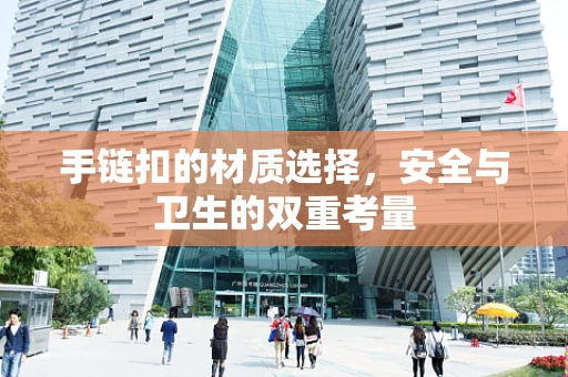手链扣的材质选择，安全与卫生的双重考量