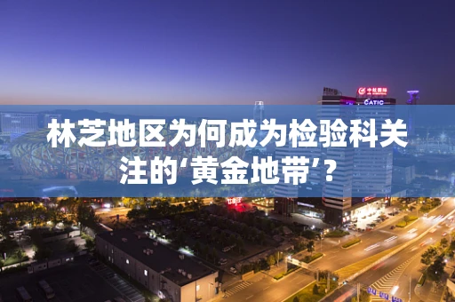 林芝地区为何成为检验科关注的‘黄金地带’？