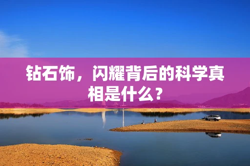 钻石饰，闪耀背后的科学真相是什么？