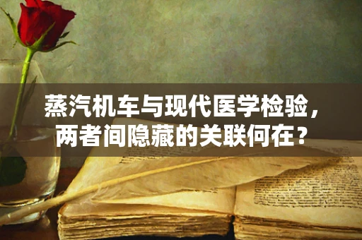 蒸汽机车与现代医学检验，两者间隐藏的关联何在？