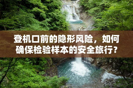 登机口前的隐形风险，如何确保检验样本的安全旅行？