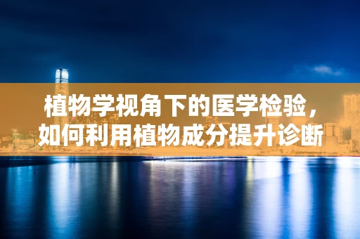 植物学视角下的医学检验，如何利用植物成分提升诊断准确性？