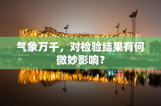 气象万千，对检验结果有何微妙影响？