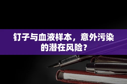 钉子与血液样本，意外污染的潜在风险？