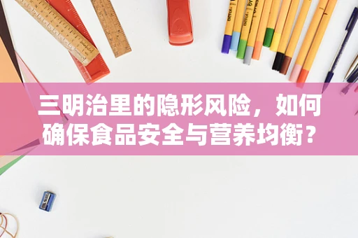 三明治里的隐形风险，如何确保食品安全与营养均衡？