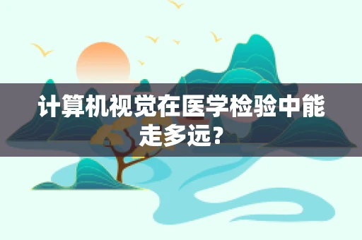 计算机视觉在医学检验中能走多远？