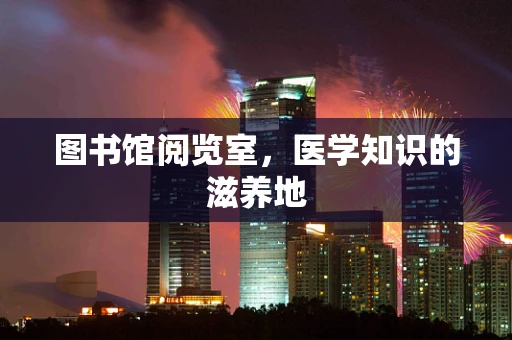 图书馆阅览室，医学知识的滋养地