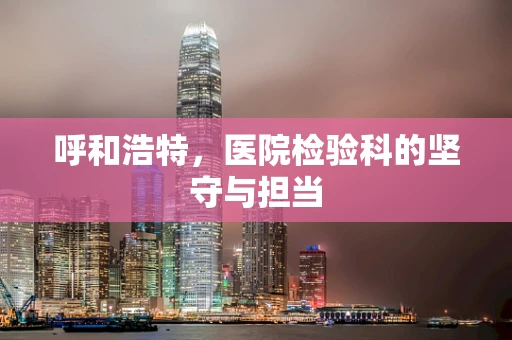 呼和浩特，医院检验科的坚守与担当