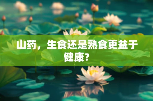 山药，生食还是熟食更益于健康？