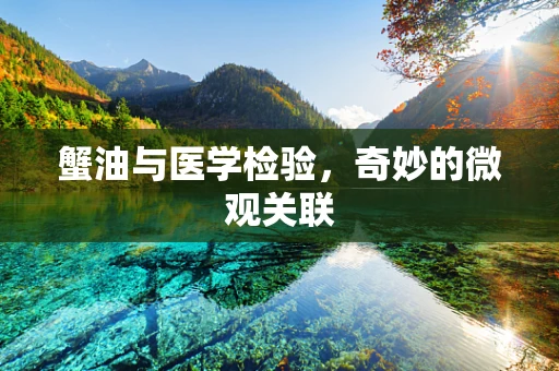 蟹油与医学检验，奇妙的微观关联