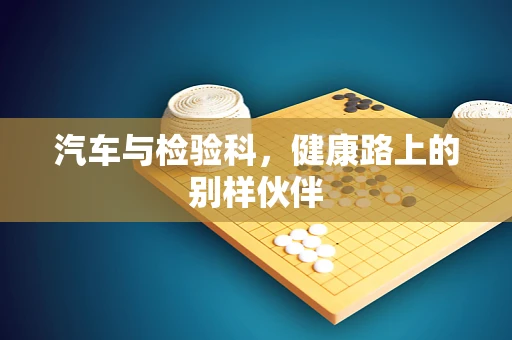 汽车与检验科，健康路上的别样伙伴