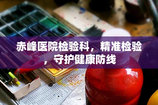 赤峰医院检验科，精准检验，守护健康防线