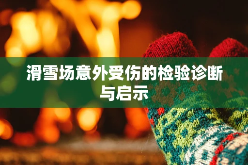 滑雪场意外受伤的检验诊断与启示