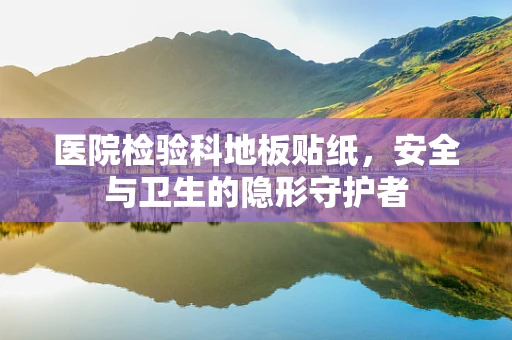 医院检验科地板贴纸，安全与卫生的隐形守护者