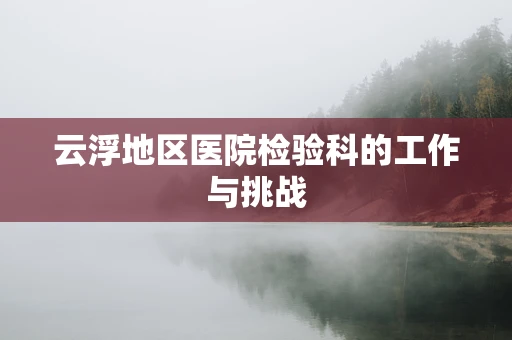 云浮地区医院检验科的工作与挑战