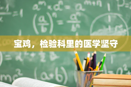 宝鸡，检验科里的医学坚守