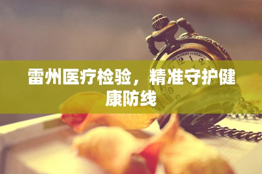 雷州医疗检验，精准守护健康防线