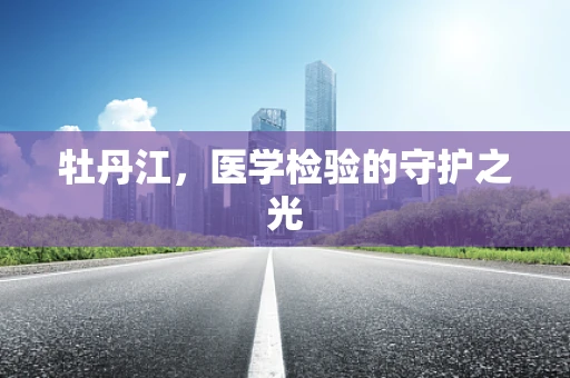 牡丹江，医学检验的守护之光