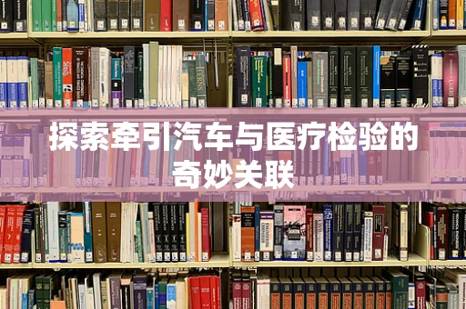探索牵引汽车与医疗检验的奇妙关联