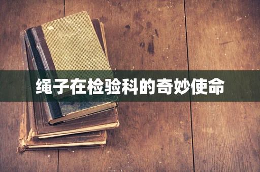 绳子在检验科的奇妙使命
