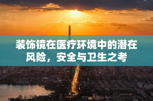 装饰镜在医疗环境中的潜在风险，安全与卫生之考