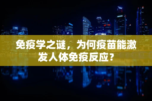 免疫学之谜，为何疫苗能激发人体免疫反应？