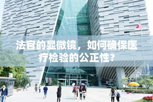 法官的显微镜，如何确保医疗检验的公正性？
