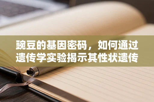 豌豆的基因密码，如何通过遗传学实验揭示其性状遗传规律？