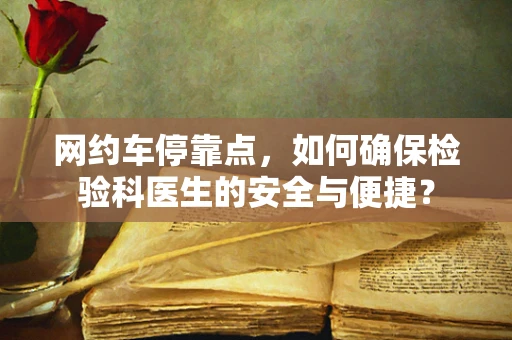网约车停靠点，如何确保检验科医生的安全与便捷？