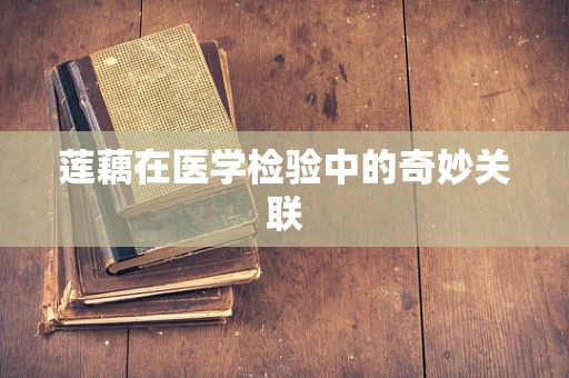 莲藕在医学检验中的奇妙关联