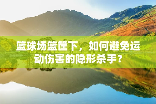 篮球场篮筐下，如何避免运动伤害的隐形杀手？