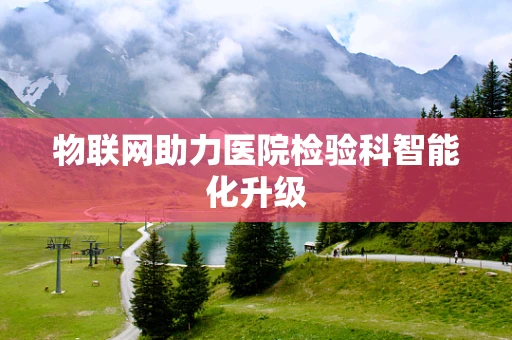 物联网助力医院检验科智能化升级