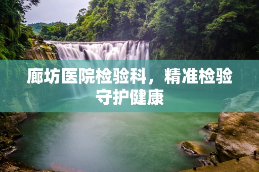 廊坊医院检验科，精准检验守护健康
