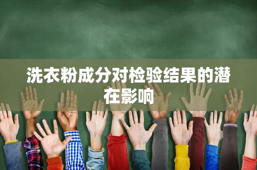 洗衣粉成分对检验结果的潜在影响