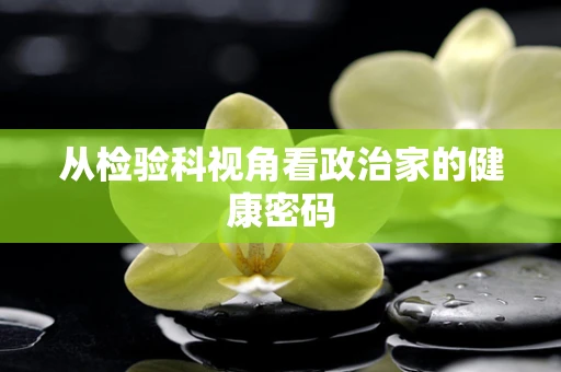 从检验科视角看政治家的健康密码