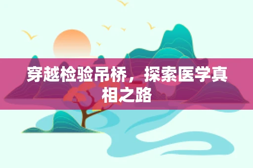 穿越检验吊桥，探索医学真相之路
