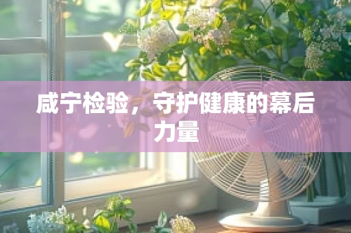 咸宁检验，守护健康的幕后力量
