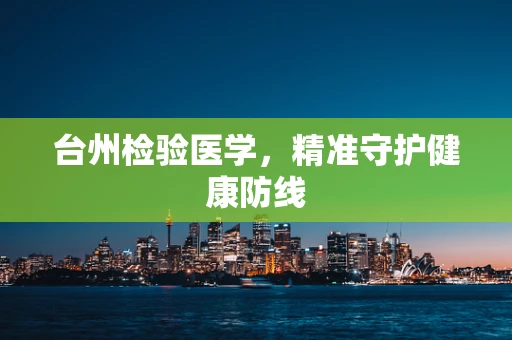台州检验医学，精准守护健康防线