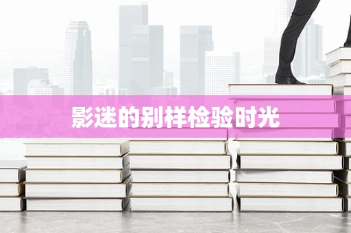 影迷的别样检验时光