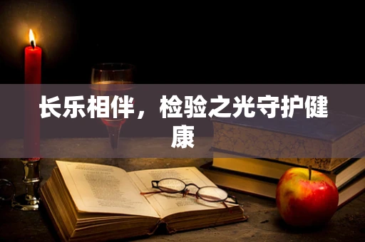 长乐相伴，检验之光守护健康