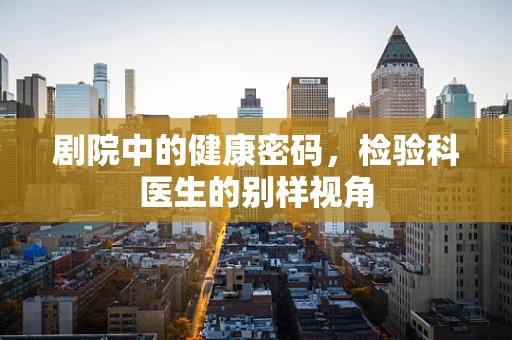 剧院中的健康密码，检验科医生的别样视角