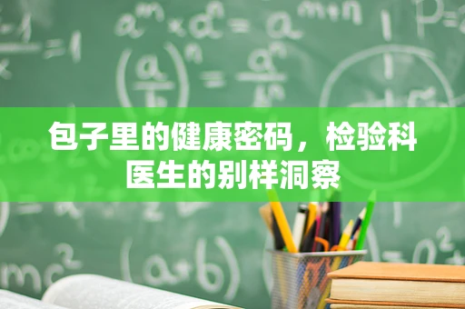 包子里的健康密码，检验科医生的别样洞察