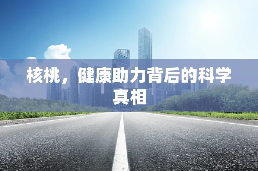 核桃，健康助力背后的科学真相