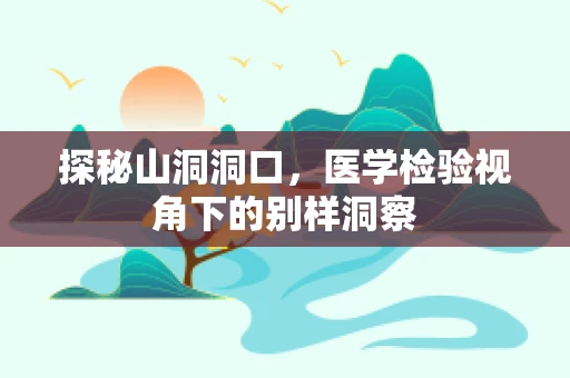 探秘山洞洞口，医学检验视角下的别样洞察