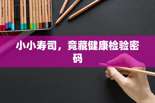 小小寿司，竟藏健康检验密码