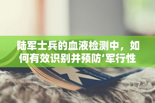 陆军士兵的血液检测中，如何有效识别并预防‘军行性’疾病？