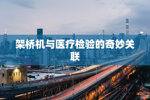 架桥机与医疗检验的奇妙关联