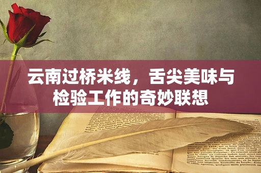云南过桥米线，舌尖美味与检验工作的奇妙联想