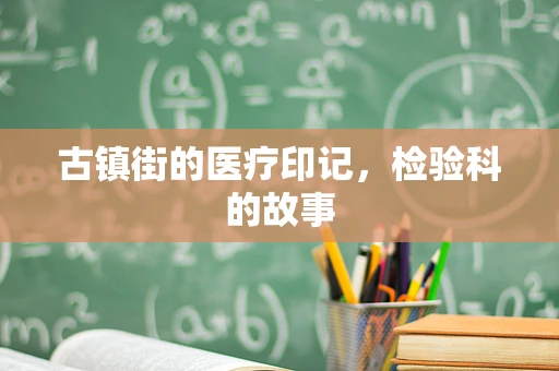 古镇街的医疗印记，检验科的故事