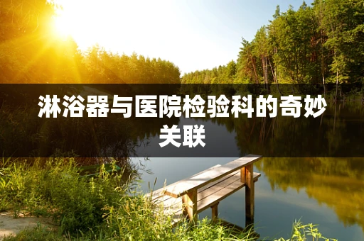 淋浴器与医院检验科的奇妙关联